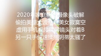 2020年家庭卧室摄像头破解偸拍美腿大波性感美女寂寞空虚用手机视频裸聊镜头对着B另一只手快速揉搓阴蒂太骚了