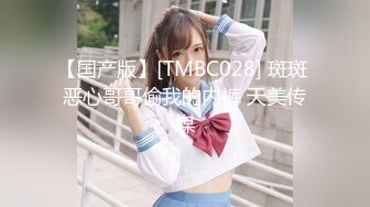 【国产版】[TMBC028] 斑斑 恶心哥哥偷我的内裤 天美传媒