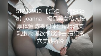 STP32930 【淫欲❤️精油Spa】joanna✨ 极品美女私人按摩体验 赤裸胴体淫靡精油美乳嫩穴 淫欲视觉冲击 侵犯蜜穴美妙娇吟