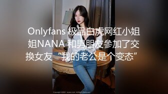 Onlyfans 极品白虎网红小姐姐NANA 和男朋友參加了交換女友“我的老公是个变态”